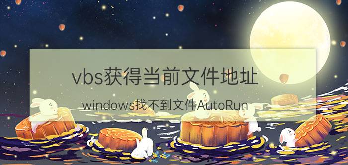 vbs获得当前文件地址 windows找不到文件AutoRun.vbs？